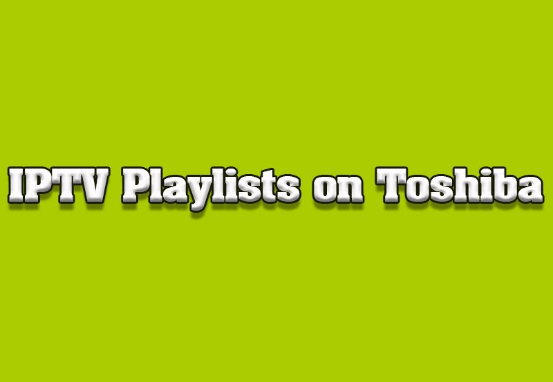 How to Set Up IPTV Playlists on Toshiba Smart TVs