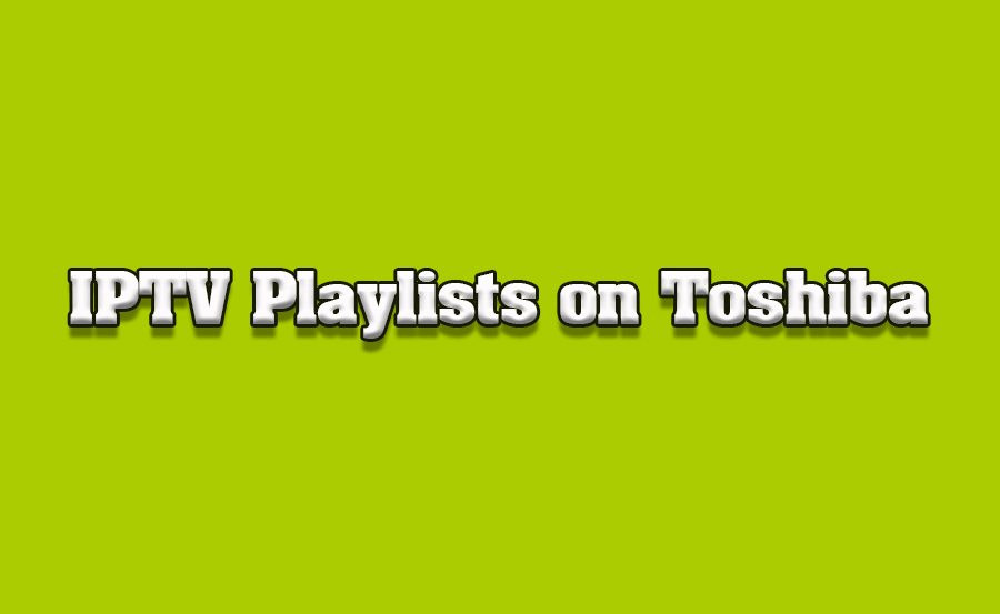 How to Set Up IPTV Playlists on Toshiba Smart TVs