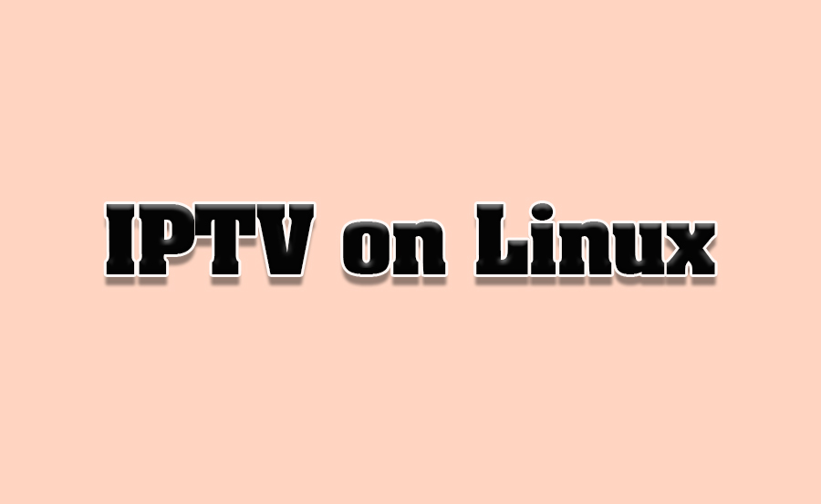 How to Stream IPTV on Linux-Based Systems