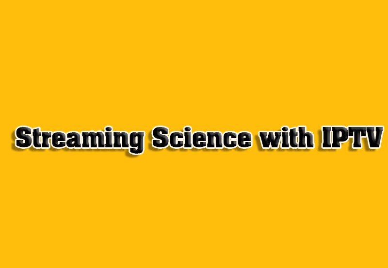 How to Use IPTV for Streaming Science Content