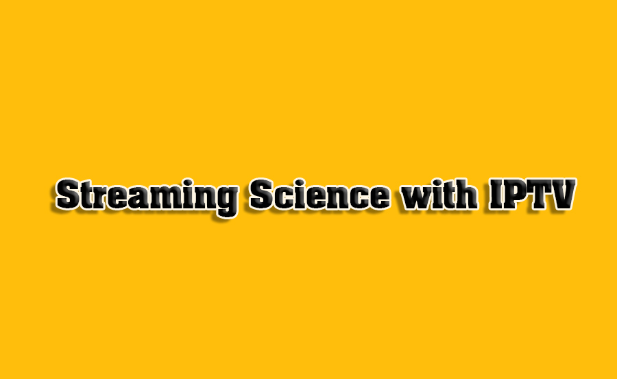 How to Use IPTV for Streaming Science Content